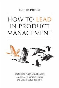 How to Lead in Product Management: Practices to Align Stakeholders, Guide Development Teams, and Create Value Together - Pichler, Roman