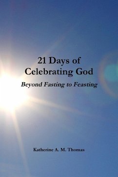 21 Days of Celebrating God-Beyond Fasting to Feasting - Thomas, Katherine A. M.