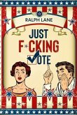 Just F*cking Vote: Humorous Picture Book With Poems and Quotations to Encourage Voting for Reluctant Voters and Graduates