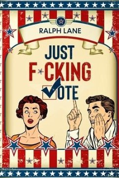 Just F*cking Vote: Humorous Picture Book With Poems and Quotations to Encourage Voting for Reluctant Voters and Graduates - Lane, Ralph
