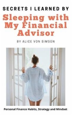 Secrets I Learned by Sleeping with My Financial Advisor: Personal finance, mindset, habits and strategies made fun! - Simson, Alice von