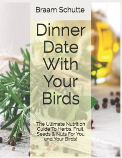 Dinner Date With Your Birds: The Ultimate Nutrition Guide To Herbs, Fruit, Seeds & Nuts For You and Your Birds! - Schutte, Braam