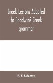Greek lessons adapted to Goodwin's Greek grammar, and intended as an introduction to his Greek reader