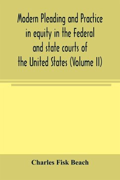 Modern pleading and practice in equity in the Federal and state courts of the United States, with Particular Reference to the federal practice, Including Numerous forms and Precedents. (Volume II) - Fisk Beach, Charles