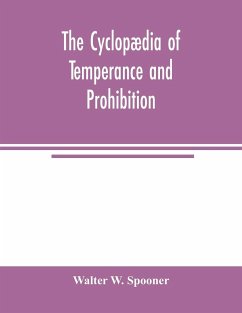 The Cyclopædia of temperance and prohibition. A reference book of facts, statistics, and general information on all phases of the drink question, the temperance movement and the prohibition agitation - W. Spooner, Walter