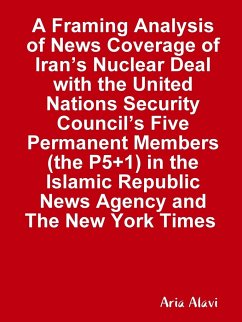 A Framing Analysis of News Coverage of Iran's Nuclear Deal with the United Nations Security Council's Five Permanent Members (the P5+1) in the Islamic Republic News Agency and The New York Times - Alavi, Aria