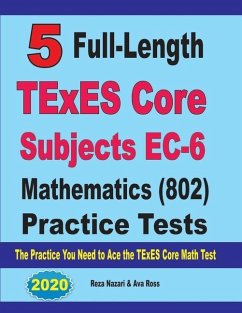 5 Full-Length TExES Core Subjects EC-6 Mathematics (802) Practice Tests: The Practice You Need to Ace the TExES Core Mathematics Test - Ross, Ava; Nazari, Reza