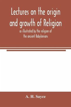 Lectures on the origin and growth of religion as illustrated by the religion of the ancient Babylonians - H. Sayce, A.