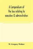 A compendium of the law relating to executors & administrators