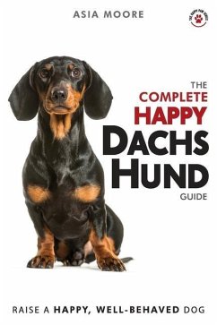 The Complete Happy Dachshund Guide: The A-Z Dachshund Manual for New and Experienced Owners - Moore, Asia