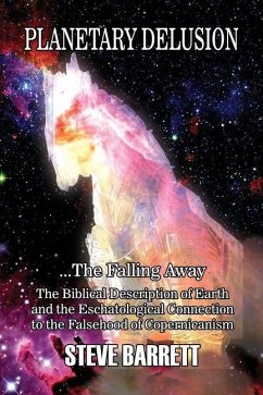 Planetary Delusion ...The Falling Away: The Biblical Description of Earth and the Eschatological Connection to the Falsehood of Copernicanism - Barrett, Steve