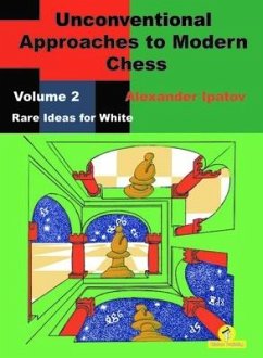 Unconventional Approaches to Modern Chess: Volume 2 - Rare Ideas for White - Ipatov, Alexander