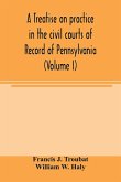 A treatise on practice in the civil courts of record of Pennsylvania (Volume I)