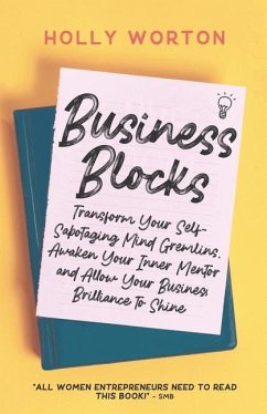 Business Blocks: Transform Your Self-Sabotaging Mind Gremlins, Awaken Your Inner Mentor, and Allow Your Business Brilliance to Shine - Worton, Holly E.