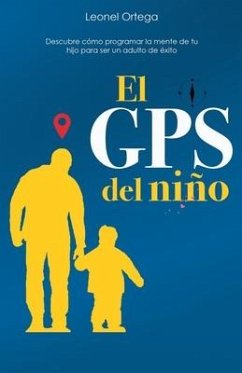 El GPS del niño: Descubre cómo programar la mente de tu hijo para ser un adulto de éxito. - Ortega Valderrey, Leonel Ramon