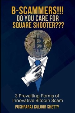 B-Scammers!!! Do You Care for Square Shooter: #3 Prevailing Forms of Innovative Bitcoin Scams - Shetty, Pushparaj Kuloor