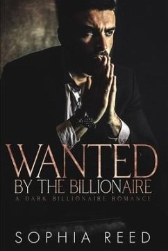 Wanted by the Billionaire: A Dark Billionaire Romance - Reed, Sophia