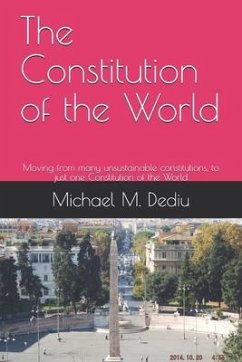 The Constitution of the World: Moving from many unsustainable constitutions, to just one Constitution of the World - Dediu, Michael M.