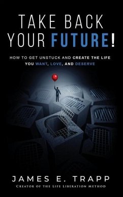 Take Back Your Future!: Get Unstuck and Create the Life You Want, Love, and Deserve - Trapp, James E.