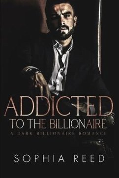 Addicted to the Billionaire: A Dark Billionaire Romance - Reed, Sophia