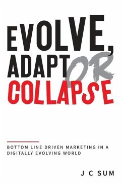 Evolve, Adapt or Collapse: Bottom Line Driven Marketing in a Digitally Evolving World - Sum, J. C.