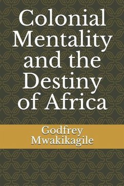 Colonial Mentality and the Destiny of Africa - Mwakikagile, Godfrey