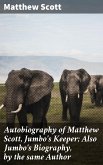Autobiography of Matthew Scott, Jumbo's Keeper; Also Jumbo's Biography, by the same Author (eBook, ePUB)
