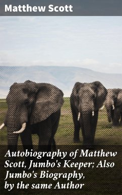 Autobiography of Matthew Scott, Jumbo's Keeper; Also Jumbo's Biography, by the same Author (eBook, ePUB) - Scott, Matthew