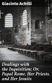 Dealings with the Inquisition; Or, Papal Rome, Her Priests, and Her Jesuits (eBook, ePUB)