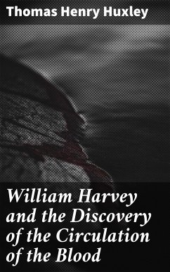 William Harvey and the Discovery of the Circulation of the Blood (eBook, ePUB) - Huxley, Thomas Henry