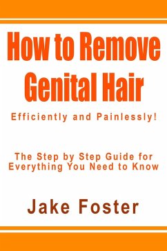 How to Remove Genital Hair Efficiently and Painlessly! - The Step by Step Guide for Everything You Need to Know (eBook, ePUB) - Foster, Jake