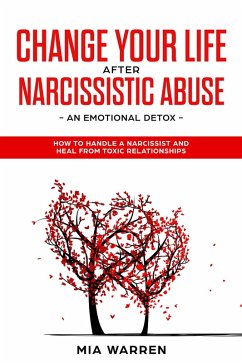 Change Your Life After Narcissistic Abuse - an Emotional Detox. How to Handle a Narcissist and Heal From Toxic Relationships (eBook, ePUB) - Warren, Mia