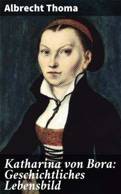 Katharina von Bora: Geschichtliches Lebensbild (eBook, ePUB) - Thoma, Albrecht