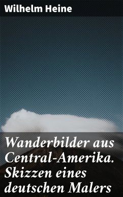 Wanderbilder aus Central-Amerika. Skizzen eines deutschen Malers (eBook, ePUB) - Heine, Wilhelm