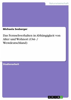 Das Fernsehverhalten in Abhängigkeit von Alter und Wohnort (Ost- / Westdeutschland) - Seeberger, Michaela