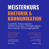 Meisterkurs Rhetorik & Kommunikation (Smalltalk, Körpersprache, Selbstbewusstsein, Schlagfertigkeit, Souveränität, Überzeugungskraft) (MP3-Download)