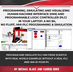 Programming, Simulating and Visualizing Human Machine Interface (HMI) and Programmable Logic Controller (PLC) In Your Laptop: A No Bs, No Fluff, HMI-PLC Programming & Simulation (eBook, ePUB)