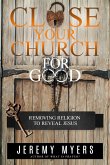 Close Your Church for Good: Removing Religion to Reveal Jesus (eBook, ePUB)