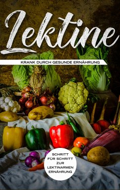 Lektine - Krank durch gesunde Ernährung: Schritt für Schritt zur lektinarmen Ernährung (eBook, ePUB)