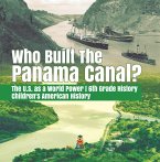 Who Built the The Panama Canal?   The U.S. as a World Power   6th Grade History   Children's American History (eBook, ePUB)