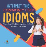 Interpret This! Commonly Used Idioms Vocabulary Skills Language Arts 5th Grade Children's ESL Books (eBook, ePUB) Interpret This! Commonly Used Idioms Vocabulary Skills Language Arts 5th Grade Children's ESL Books (eBook, ePUB)