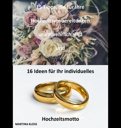 15 Tipps, die für Ihre Hochzeitsvorbereitungen unentbehrlich sind und 16 Ideen für Ihr individuelles Hochzeitsmotto (eBook, ePUB) - Kloss, Martina