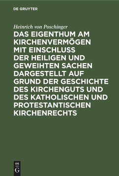 Das Eigenthum am Kirchenvermögen mit Einschluss der heiligen und geweihten Sachen dargestellt auf Grund der Geschichte des Kirchenguts und des katholischen und protestantischen Kirchenrechts - Poschinger, Heinrich von