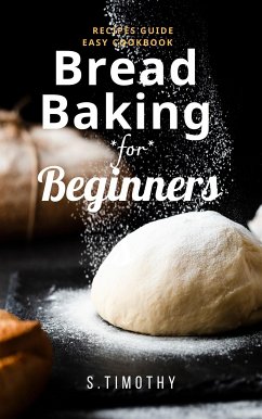 Bread Baking for Beginners Recipes Guide Easy Cookbook (eBook, ePUB) - S.Timothy