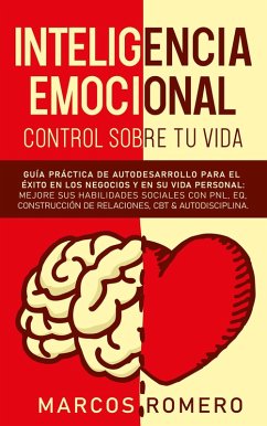 Inteligencia emocional - Control sobre tu vida: Guía práctica de autodesarrollo para el éxito en los negocios y en su vida personal: Mejore sus habilidades sociales con PNL, EQ, CBT & Autodisciplina (eBook, ePUB) - Romero, Marcos