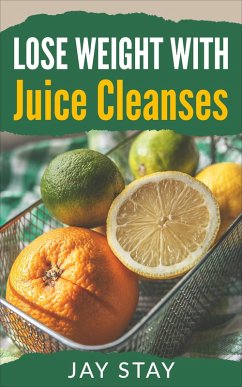 Lose Weight with Juice Cleanses (eBook, ePUB) - Stay, Jay