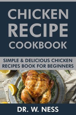 Chicken Recipe Cookbook: Simple & Delicious Chicken Recipes Book for Beginners. (eBook, ePUB) - Ness, W.
