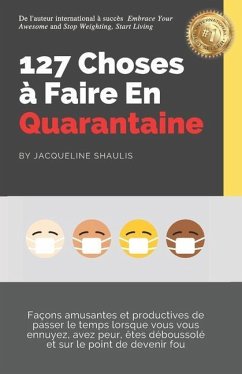 127 Choses à Faire En Quarantaine: Façons amusantes et productives de passer le temps lorsque vous vous ennuyez, avez peur, êtes déboussolé et sur le - Shaulis, Jacqueline