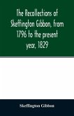 The recollections of Skeffington Gibbon, from 1796 to the present year, 1829;