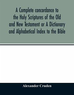 A complete concordance to the Holy Scriptures of the Old and New Testament or A Dictionary and Alphabetical Index to the Bible - Cruden, Alexander
